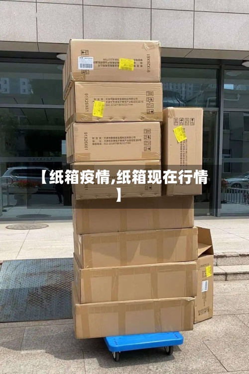 【纸箱疫情,纸箱现在行情】
