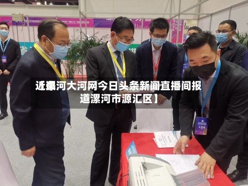近来【漯河大河网今日头条新闻直播间报道漯河市源汇区】