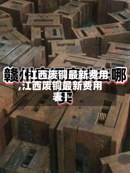 【江西废铜最新费用,江西废铜最新费用表】-第2张图片