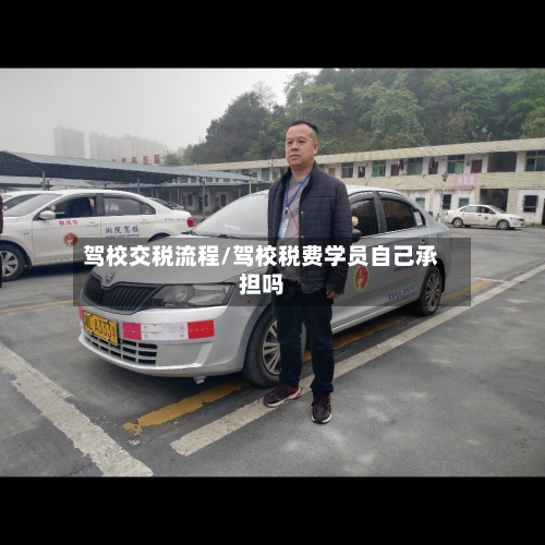 驾校交税流程/驾校税费学员自己承担吗