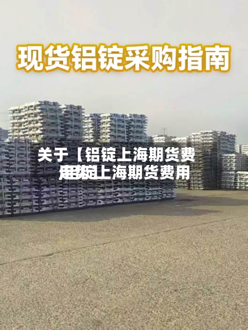 关于【铝锭上海期货费用
,铝锭上海期货费用
走势】-第3张图片