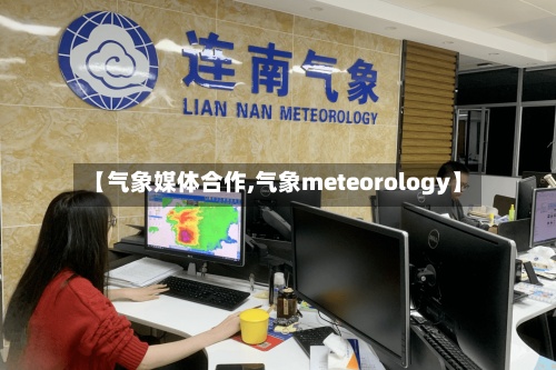 【气象媒体合作,气象meteorology】-第2张图片