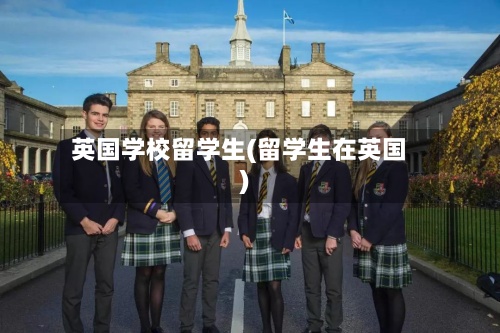 英国学校留学生(留学生在英国)-第2张图片