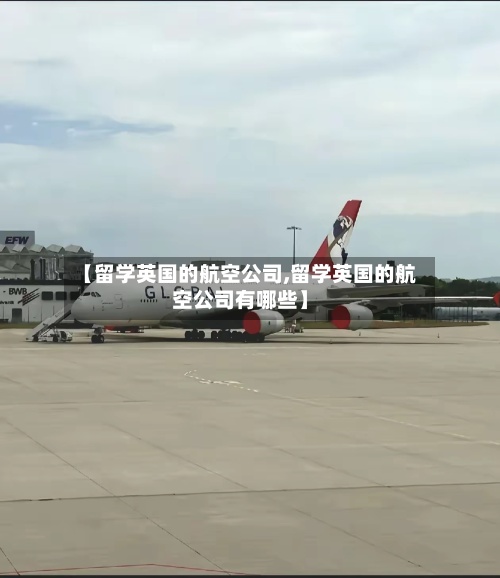 【留学英国的航空公司,留学英国的航空公司有哪些】-第3张图片