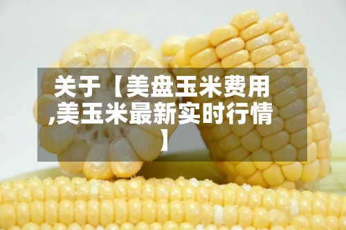 关于【美盘玉米费用,美玉米最新实时行情】-第2张图片