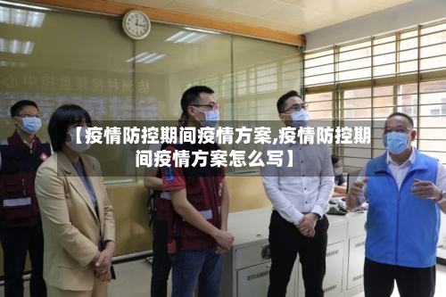 【疫情防控期间疫情方案,疫情防控期间疫情方案怎么写】