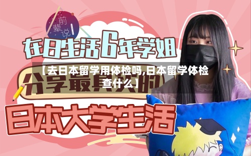 【去日本留学用体检吗,日本留学体检查什么】-第3张图片