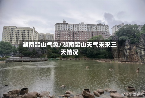 湖南韶山气象/湖南韶山天气未来三天情况