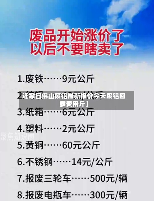 近来
【今日佛山废铝最新报价今天废铝回收费用
多少一斤】-第2张图片