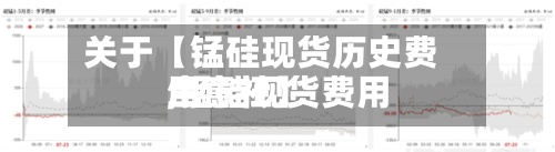 关于【锰硅现货历史费用,锰硅现货费用生意社】