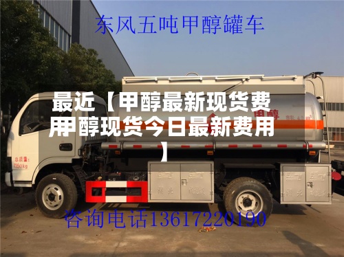 最近【甲醇最新现货费用,甲醇现货今日最新费用】