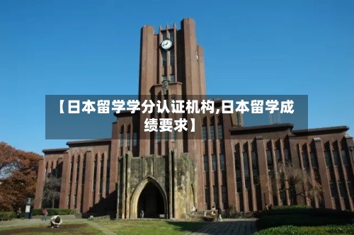 【日本留学学分认证机构,日本留学成绩要求】-第2张图片