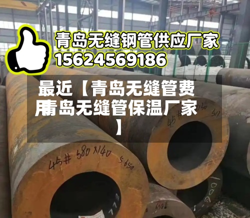 最近【青岛无缝管费用,青岛无缝管保温厂家】