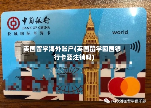 英国留学海外账户(英国留学回国银行卡要注销吗)-第2张图片