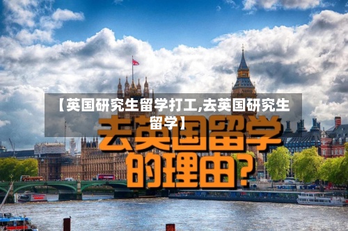【英国研究生留学打工,去英国研究生留学】