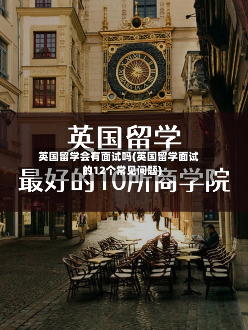 英国留学会有面试吗(英国留学面试的12个常见问题)-第2张图片