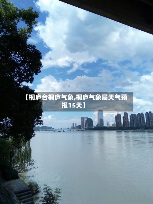 【桐庐台桐庐气象,桐庐气象局天气预报15天】-第3张图片