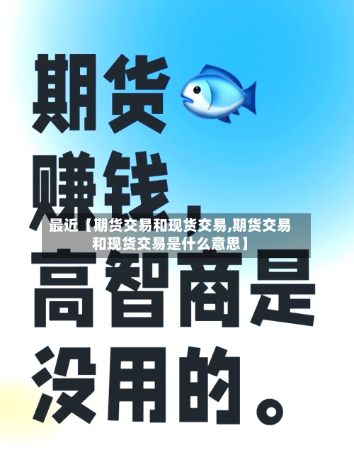 最近【期货交易和现货交易,期货交易和现货交易是什么意思】
