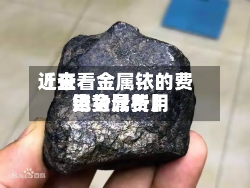 近来【查看金属铱的费用铱金属费用走势分析】