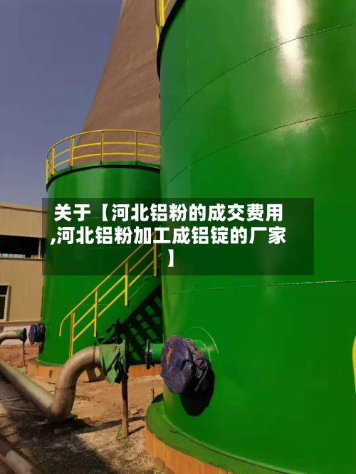 关于【河北铝粉的成交费用
,河北铝粉加工成铝锭的厂家】-第2张图片