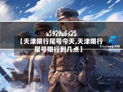 【天津限行尾号今天,天津限行尾号限行到几点】-第3张图片