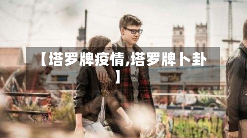 【塔罗牌疫情,塔罗牌卜卦】
