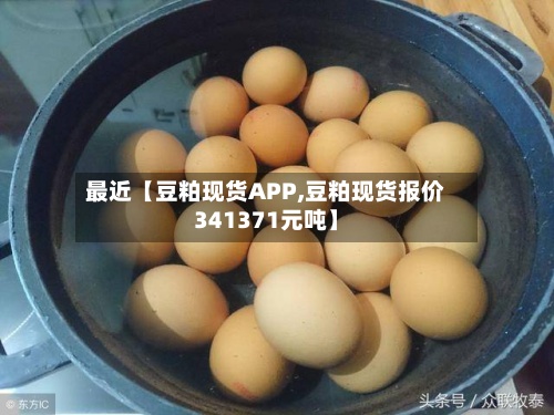 最近【豆粕现货APP,豆粕现货报价341371元吨】