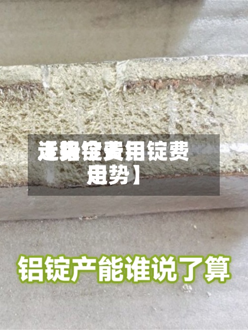 近来
【铝锭费用
走势今天铝锭费用
走势】-第2张图片