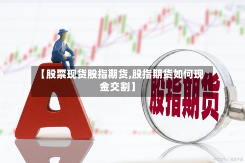 【股票现货股指期货,股指期货如何现金交割】