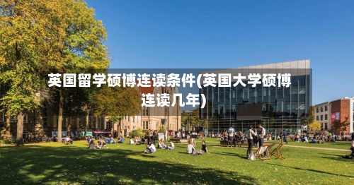 英国留学硕博连读条件(英国大学硕博连读几年)-第2张图片