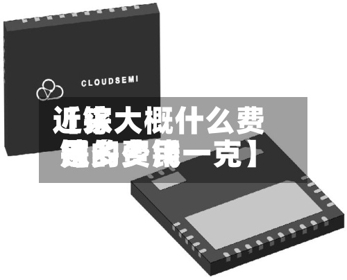 近来
【镓大概什么费用
镓的费用
是多少钱一克】-第3张图片