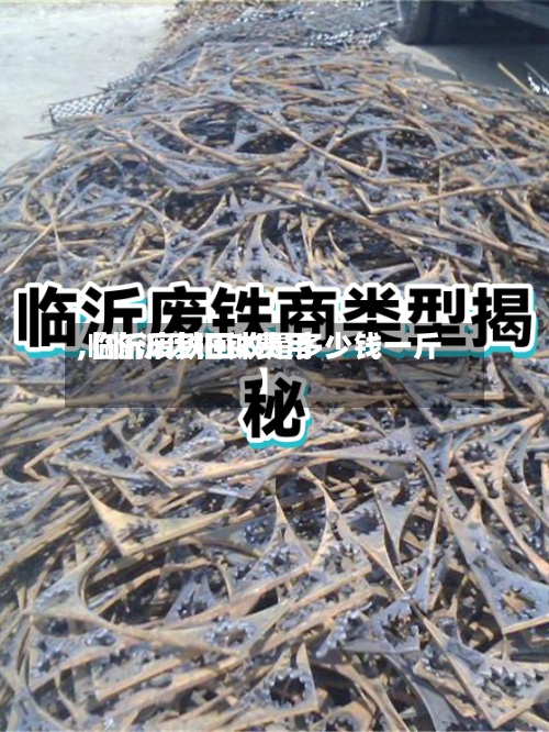 【临沂废旧铁费用,临沂废铁回收是多少钱一斤】