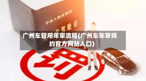 广州车管所年审流程(广州车年审预约官方网站入口)
