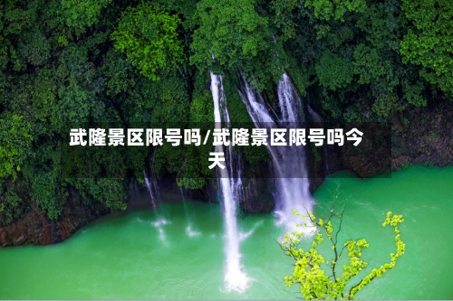 武隆景区限号吗/武隆景区限号吗今天-第2张图片