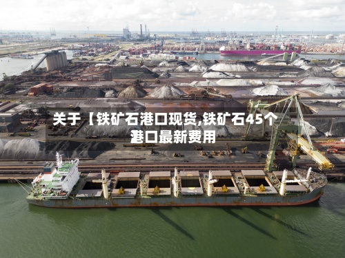 关于【铁矿石港口现货,铁矿石45个港口最新费用】