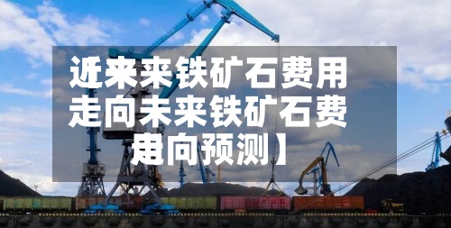 近来【未来铁矿石费用走向未来铁矿石费用走向预测】