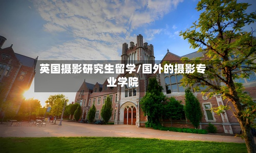英国摄影研究生留学/国外的摄影专业学院