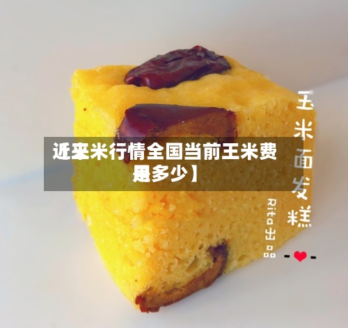 近来【王米行情全国当前王米费用是多少】-第2张图片