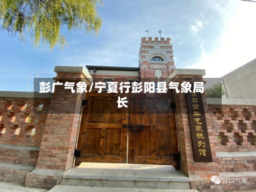 彭广气象/宁夏行彭阳县气象局长-第2张图片