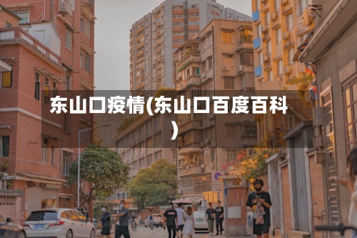 东山口疫情(东山口百度百科)