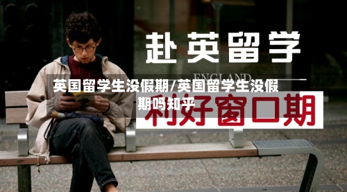 英国留学生没假期/英国留学生没假期吗知乎-第2张图片