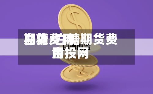 白糖费用期货/白糖期货费用金投网