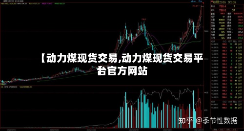 【动力煤现货交易,动力煤现货交易平台官方网站】