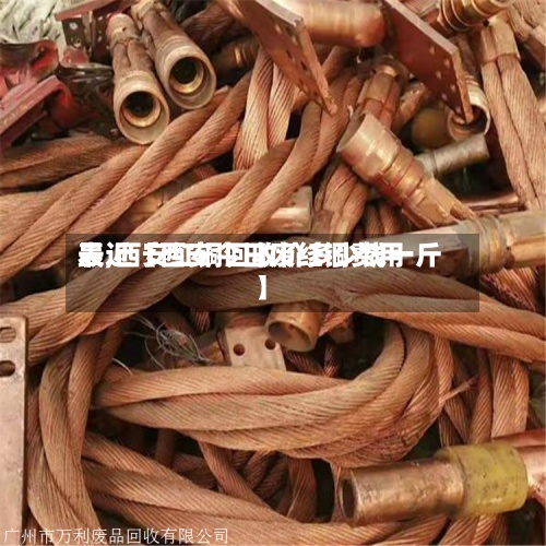 最近【西安今日废红铜费用表,西安红铜回收价多少钱一斤】