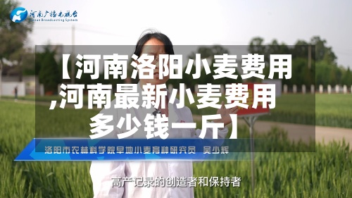 【河南洛阳小麦费用,河南最新小麦费用多少钱一斤】-第3张图片