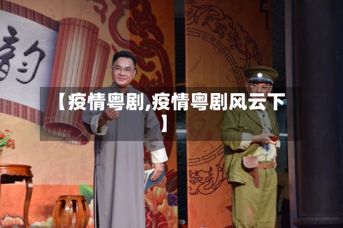 【疫情粤剧,疫情粤剧风云下】