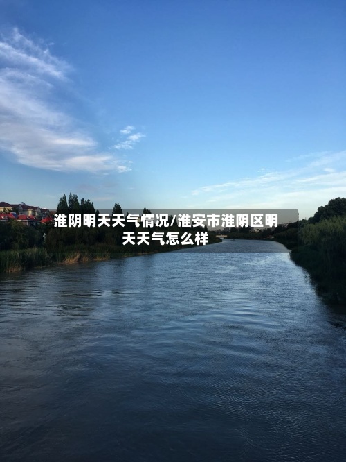 淮阴明天天气情况/淮安市淮阴区明天天气怎么样-第2张图片