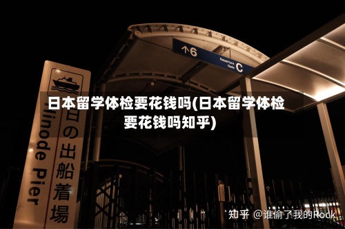 日本留学体检要花钱吗(日本留学体检要花钱吗知乎)-第3张图片