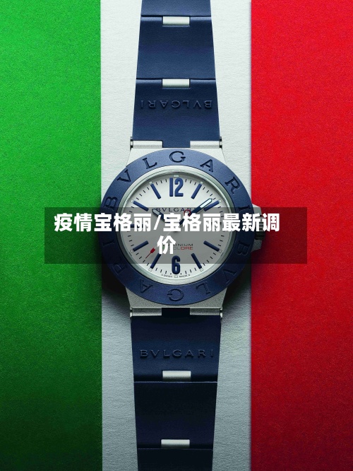 疫情宝格丽/宝格丽最新调价-第3张图片
