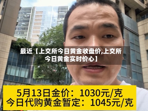 最近【上交所今日黄金收盘价,上交所今日黄金实时价心】-第3张图片